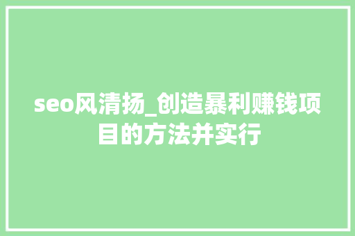 seo风清扬_创造暴利赚钱项目的方法并实行 seo风清扬_创造暴利赚钱项目的方法并实行 网站建设公司