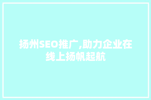 扬州SEO推广,助力企业在线上扬帆起航 百度SEO