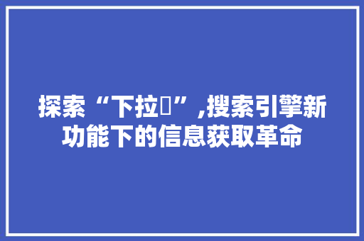 探索“下拉亅”,搜索引擎新功能下的信息获取革命 网站建设公司