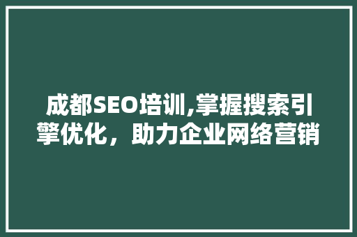 成都SEO培训,掌握搜索引擎优化，助力企业网络营销腾飞 搜狗SEO