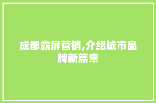 成都霸屏营销,介绍城市品牌新篇章 搜狗SEO