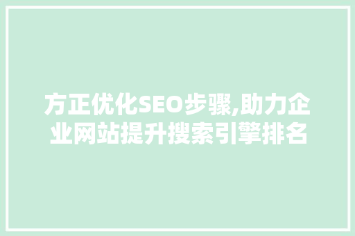 方正优化SEO步骤,助力企业网站提升搜索引擎排名 搜狗SEO