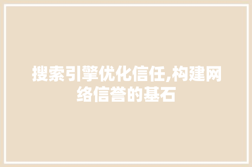 搜索引擎优化信任,构建网络信誉的基石 必应SEO