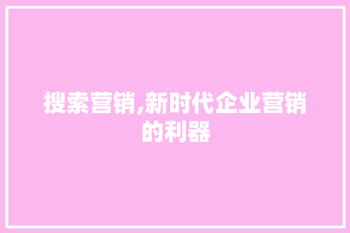 搜索营销,新时代企业营销的利器 百度SEO