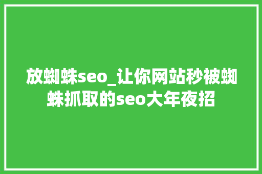 放蜘蛛seo_让你网站秒被蜘蛛抓取的seo大年夜招 放蜘蛛seo_让你网站秒被蜘蛛抓取的seo大年夜招 百度SEO