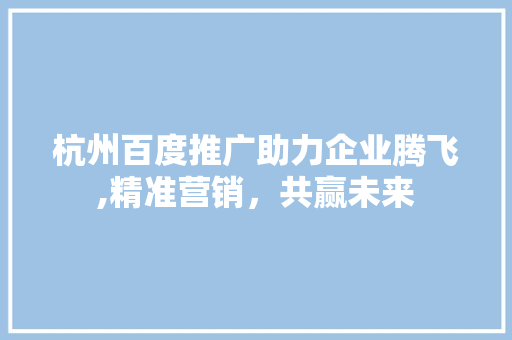 杭州百度推广助力企业腾飞,精准营销，共赢未来 搜狗SEO