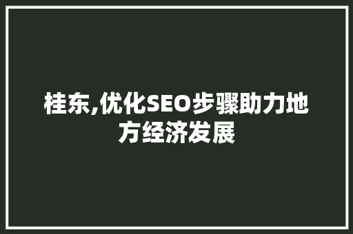 桂东,优化SEO步骤助力地方经济发展 神马SEO