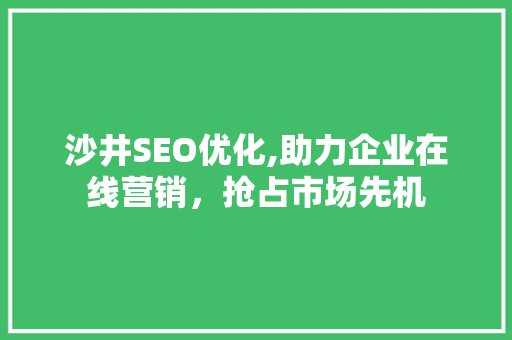 沙井SEO优化,助力企业在线营销，抢占市场先机 百度SEO