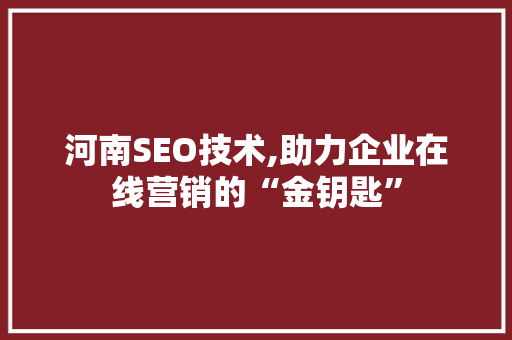 河南SEO技术,助力企业在线营销的“金钥匙” 神马SEO