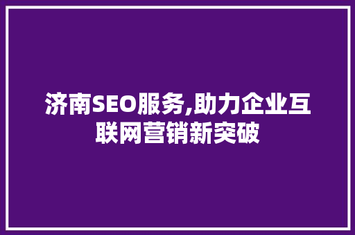 济南SEO服务,助力企业互联网营销新突破 百度SEO
