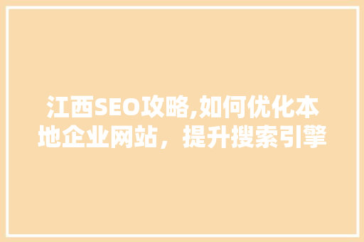 江西SEO攻略,如何优化本地企业网站，提升搜索引擎排名 必应SEO
