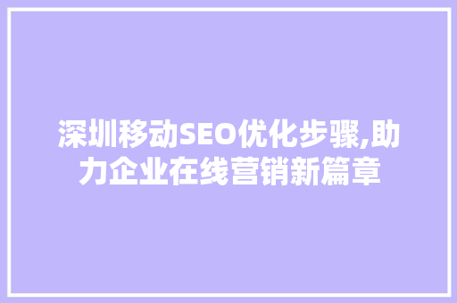 深圳移动SEO优化步骤,助力企业在线营销新篇章 SEO关键词 深圳移动SEO优化步骤,助力企业在线营销新篇章 SEO关键词