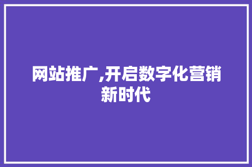 网站推广,开启数字化营销新时代 搜狗SEO