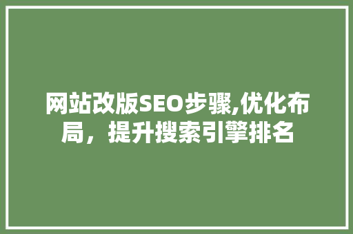 网站改版SEO步骤,优化布局，提升搜索引擎排名 百度SEO