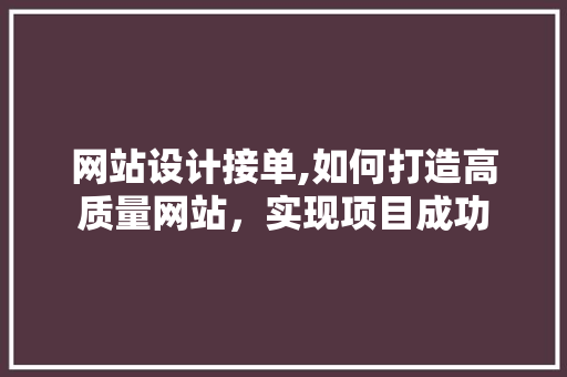 网站设计接单,如何打造高质量网站，实现项目成功 搜狗SEO