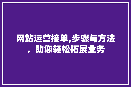 网站运营接单,步骤与方法，助您轻松拓展业务 百度SEO