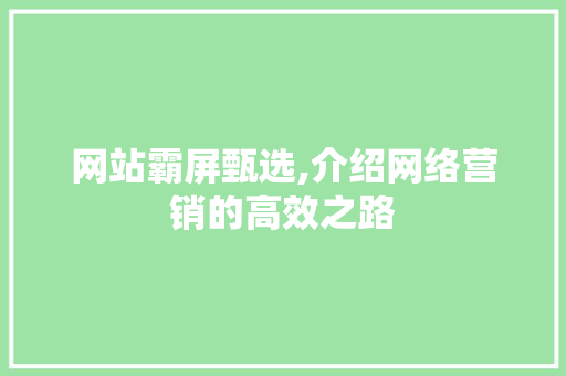 网站霸屏甄选,介绍网络营销的高效之路 百度SEO