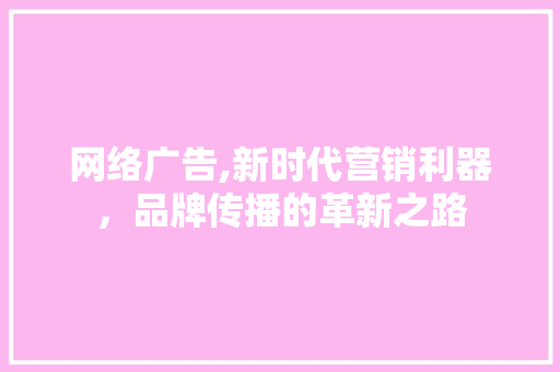 网络广告,新时代营销利器，品牌传播的革新之路 SEO关键词