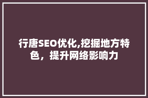 行唐SEO优化,挖掘地方特色，提升网络影响力 神马SEO