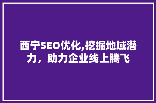 西宁SEO优化,挖掘地域潜力，助力企业线上腾飞
