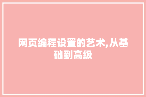 网页编程设置的艺术,从基础到高级 必应SEO