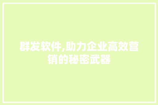 群发软件,助力企业高效营销的秘密武器 搜狗SEO