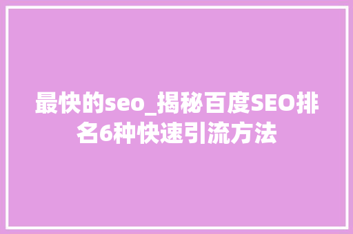 最快的seo_揭秘百度SEO排名6种快速引流方法 最快的seo_揭秘百度SEO排名6种快速引流方法 必应SEO