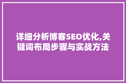 详细分析博客SEO优化,关键词布局步骤与实战方法 神马SEO