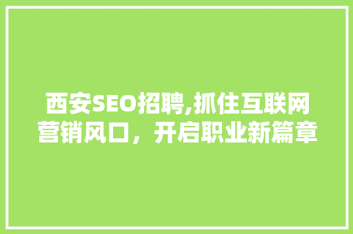 西安SEO招聘,抓住互联网营销风口，开启职业新篇章 SEO关键词