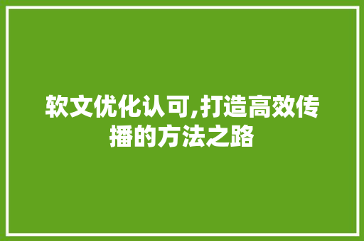 软文优化认可,打造高效传播的方法之路 神马SEO
