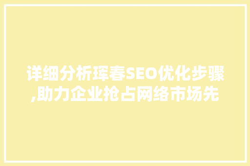 详细分析珲春SEO优化步骤,助力企业抢占网络市场先机 百度SEO