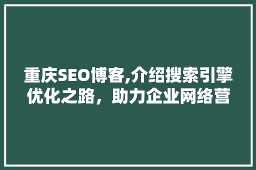 重庆SEO博客,介绍搜索引擎优化之路，助力企业网络营销腾飞 神马SEO