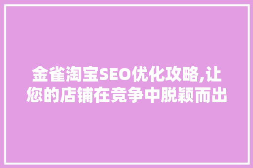 金雀淘宝SEO优化攻略,让您的店铺在竞争中脱颖而出 搜狗SEO
