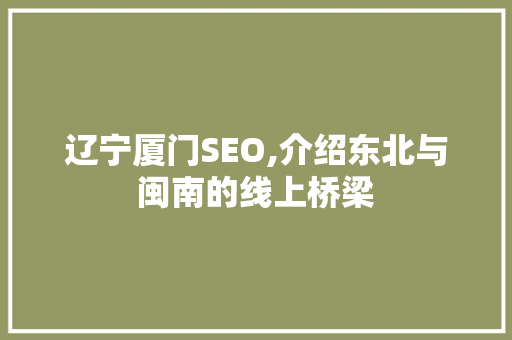 辽宁厦门SEO,介绍东北与闽南的线上桥梁 搜狗SEO