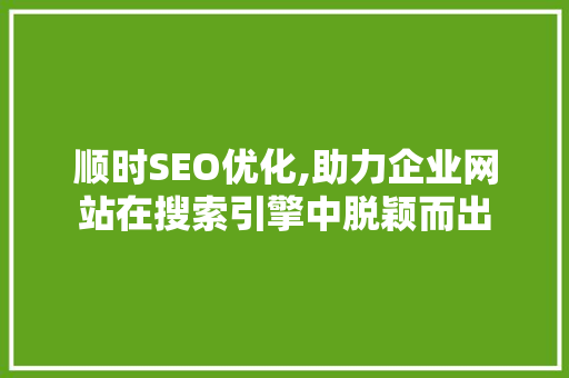 顺时SEO优化,助力企业网站在搜索引擎中脱颖而出 搜狗SEO