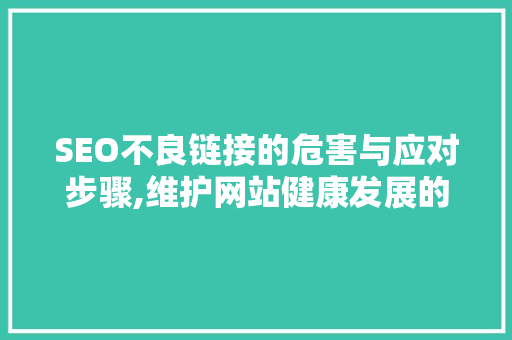 SEO不良链接的危害与应对步骤,维护网站健康发展的关键 神马SEO