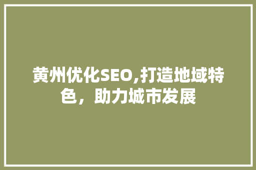 黄州优化SEO,打造地域特色，助力城市发展 百度SEO