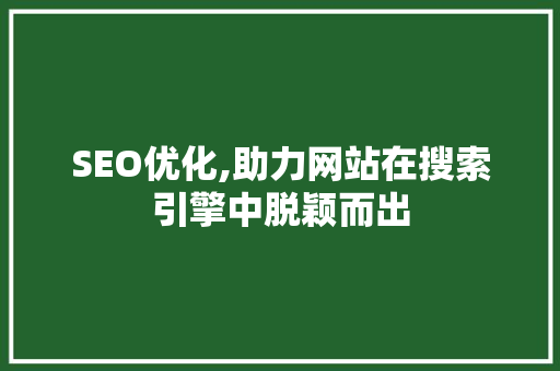 SEO优化,助力网站在搜索引擎中脱颖而出 神马SEO