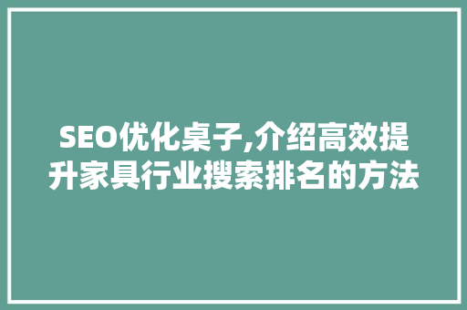 SEO优化桌子,介绍高效提升家具行业搜索排名的方法
