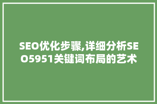 SEO优化步骤,详细分析SEO5951关键词布局的艺术