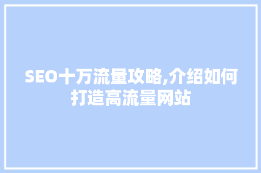 SEO十万流量攻略,介绍如何打造高流量网站 百度SEO