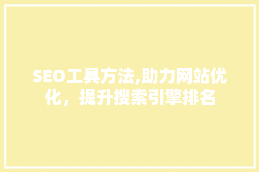 SEO工具方法,助力网站优化，提升搜索引擎排名 百度SEO