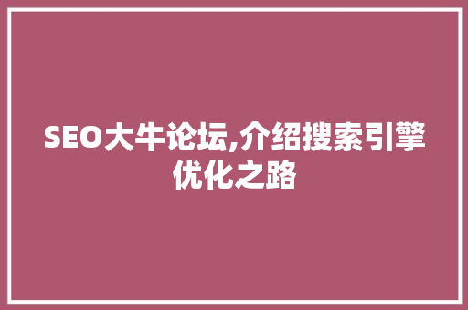 SEO大牛论坛,介绍搜索引擎优化之路 搜狗SEO