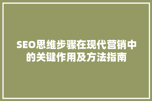 SEO思维步骤在现代营销中的关键作用及方法指南 搜狗SEO