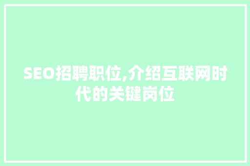 SEO招聘职位,介绍互联网时代的关键岗位 神马SEO