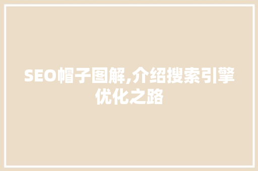 SEO帽子图解,介绍搜索引擎优化之路