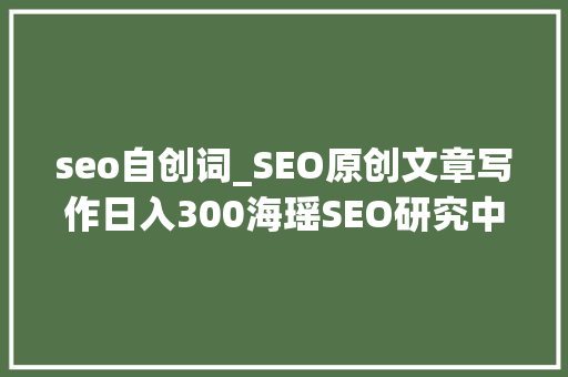 seo自创词_SEO原创文章写作日入300海瑶SEO研究中央 seo自创词_SEO原创文章写作日入300海瑶SEO研究中央 必应SEO