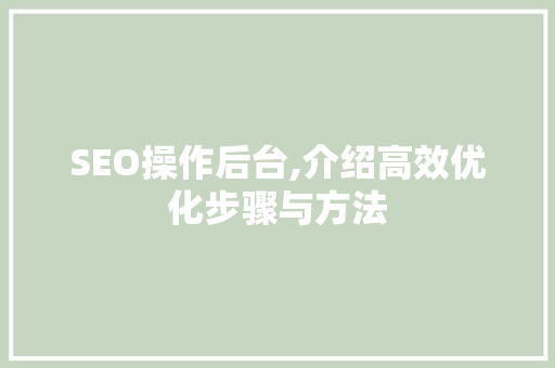 SEO操作后台,介绍高效优化步骤与方法 搜狗SEO