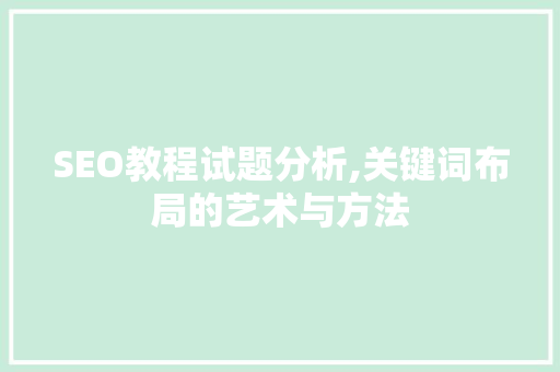 SEO教程试题分析,关键词布局的艺术与方法 必应SEO