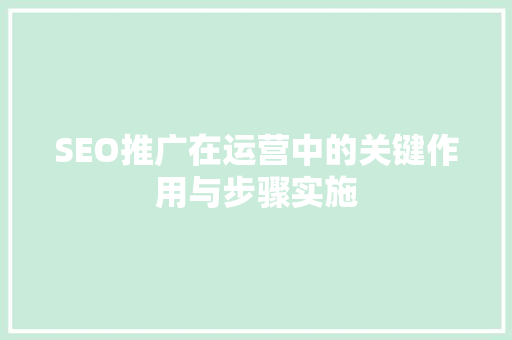 SEO推广在运营中的关键作用与步骤实施